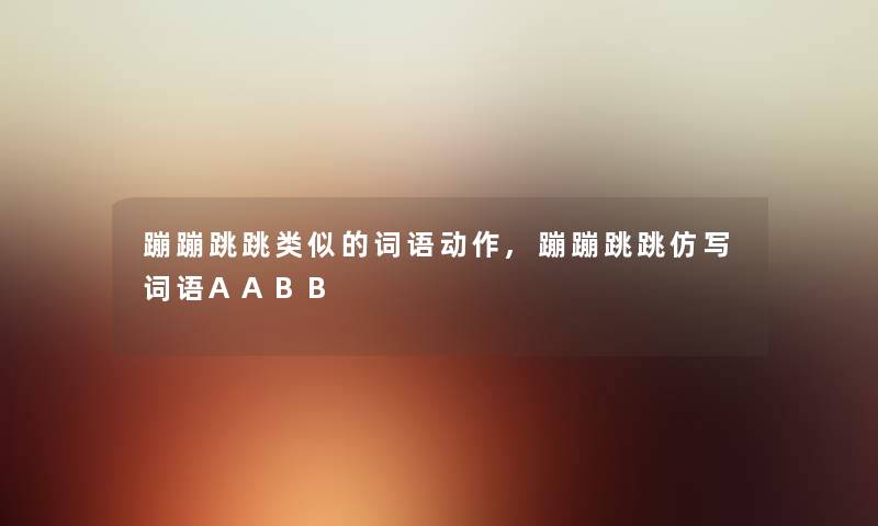 蹦蹦跳跳类似的词语动作,蹦蹦跳跳仿写词语AABB