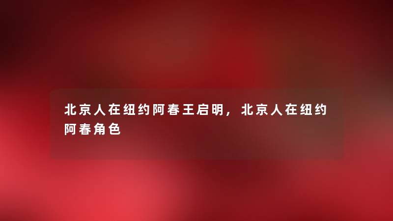 北京人在纽约阿春王启明,北京人在纽约阿春角色