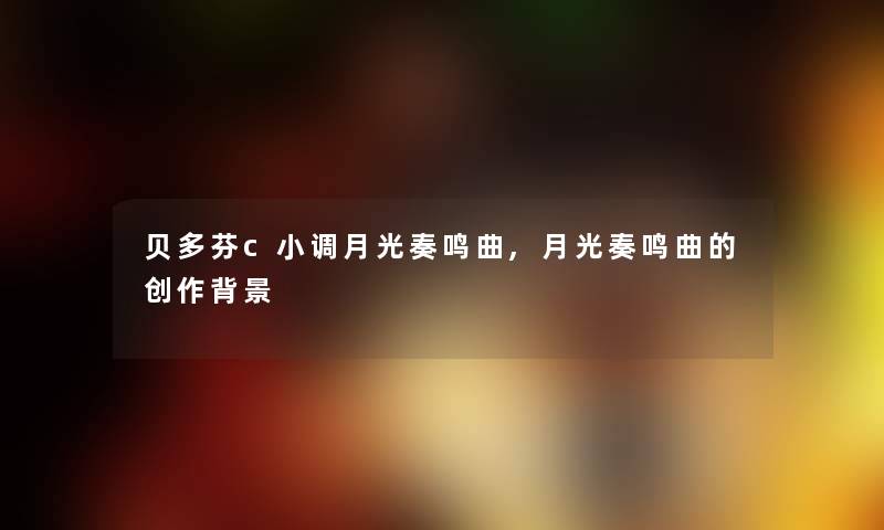 贝多芬c小调月光奏鸣曲,月光奏鸣曲的创作