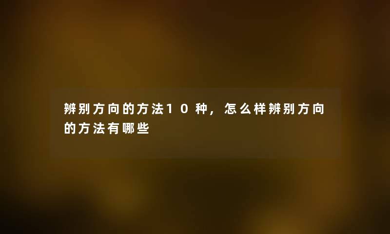 辨别方向的方法10种,怎么样辨别方向的方法有哪些