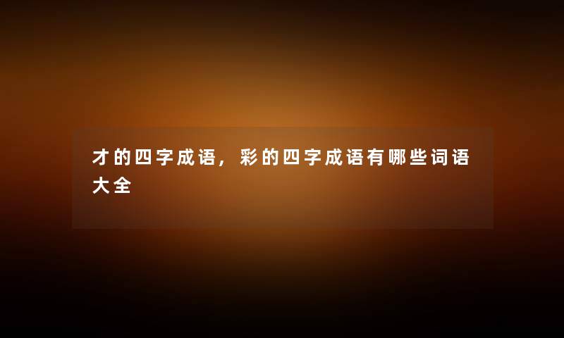才的四字成语,彩的四字成语有哪些词语大全