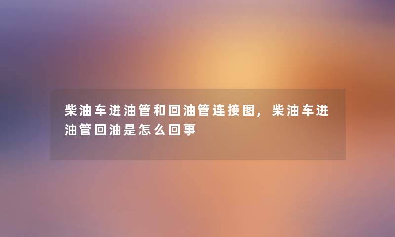柴油车进油管和回油管连接图,柴油车进油管回油是怎么回事