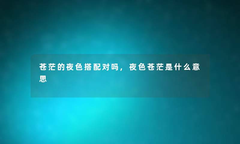 苍茫的夜色搭配对吗,夜色苍茫是什么意思