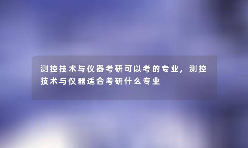 测控技术与仪器考研可以考的专业,测控技术与仪器适合考研什么专业