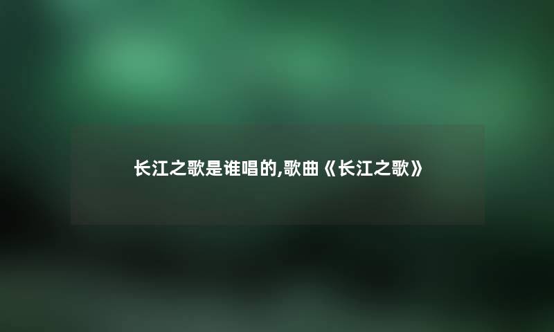 长江之歌是谁唱的,歌曲《长江之歌》