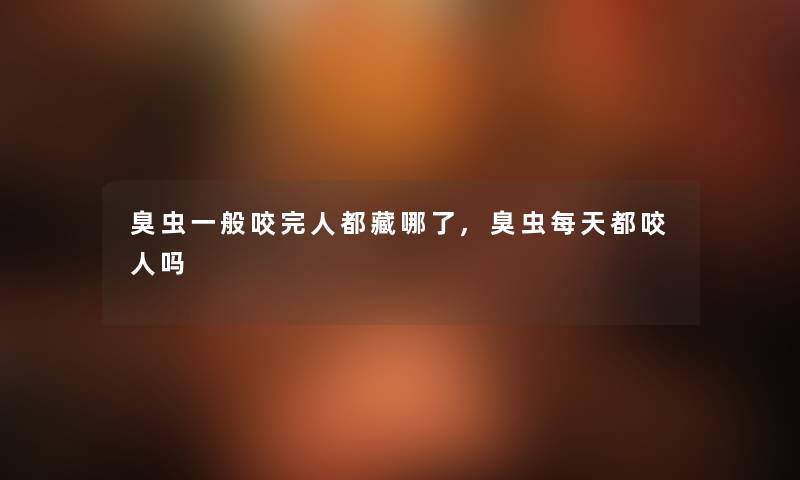 臭虫一般咬完人都藏哪了,臭虫每天都咬人吗 臭虫一般咬完人都藏哪了,臭虫每天都咬人吗