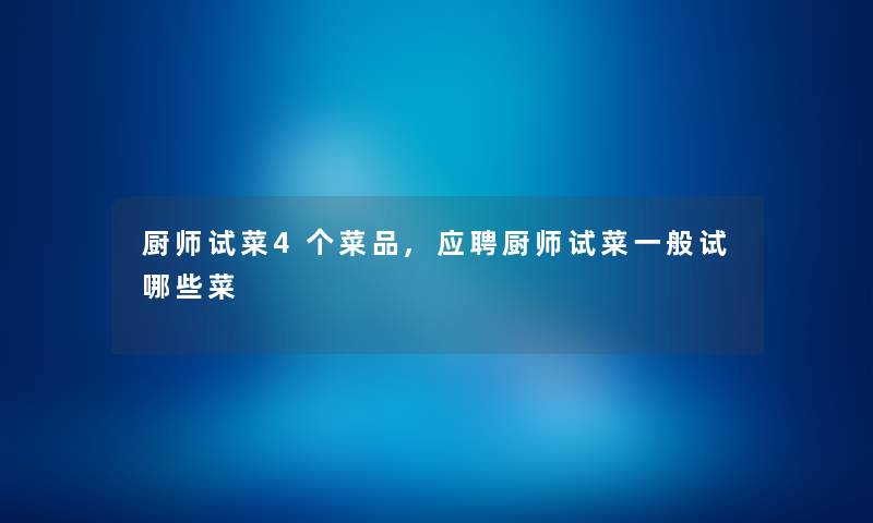 厨师试菜4个菜品,应聘厨师试菜一般试哪些菜