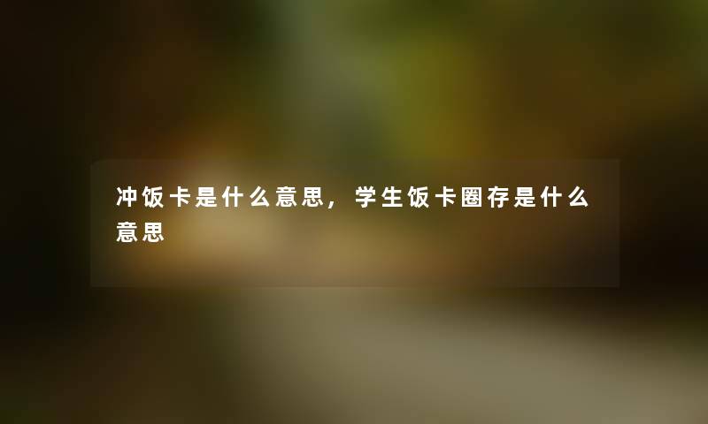 冲饭卡是什么意思,学生饭卡圈存是什么意思
