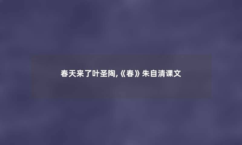 春天来了叶圣陶,《春》朱自清课文