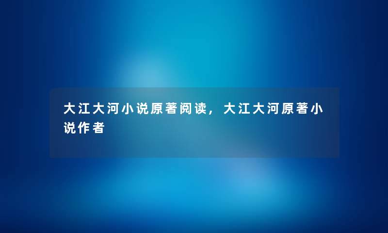 大江大河小说原著阅读,大江大河原著小说