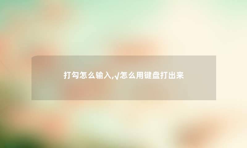 打勾怎么输入,√怎么用键盘打出来
