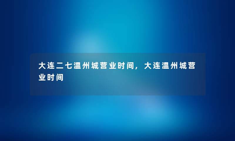 大连二七温州城营业时间,大连温州城营业时间