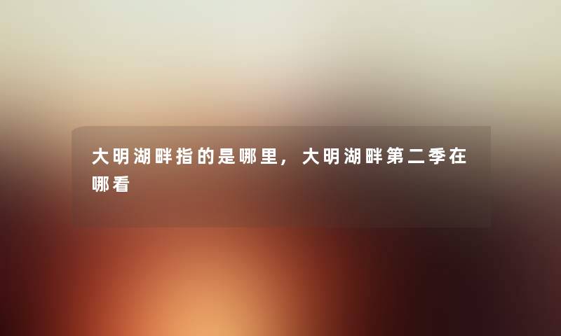 大明湖畔指的是哪里,大明湖畔第二季在哪看