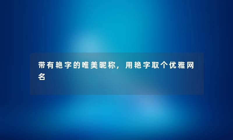 带有艳字的唯美昵称,用艳字取个优雅网名