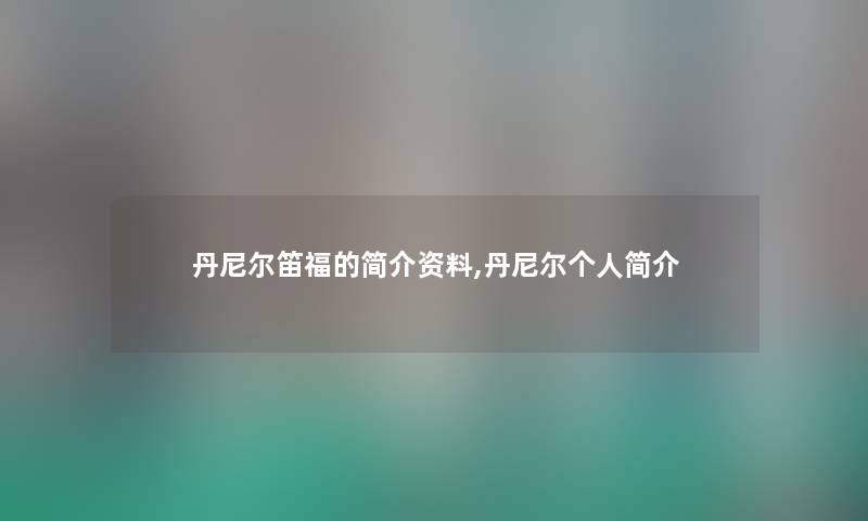 丹尼尔笛福的简介资料,丹尼尔个人简介