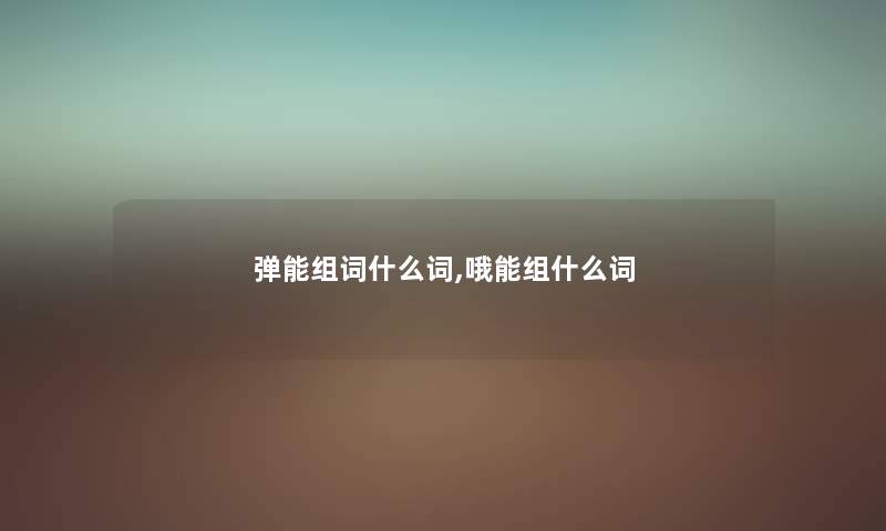 弹能组词什么词,哦能组什么词