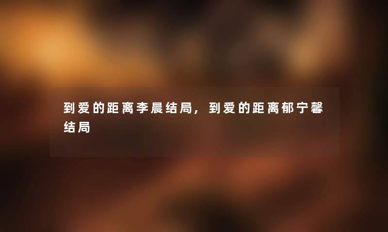 到爱的距离李晨结局,到爱的距离郁宁馨结局