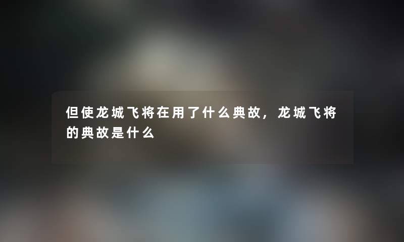 但使龙城飞将在用了什么典故,龙城飞将的典故是什么