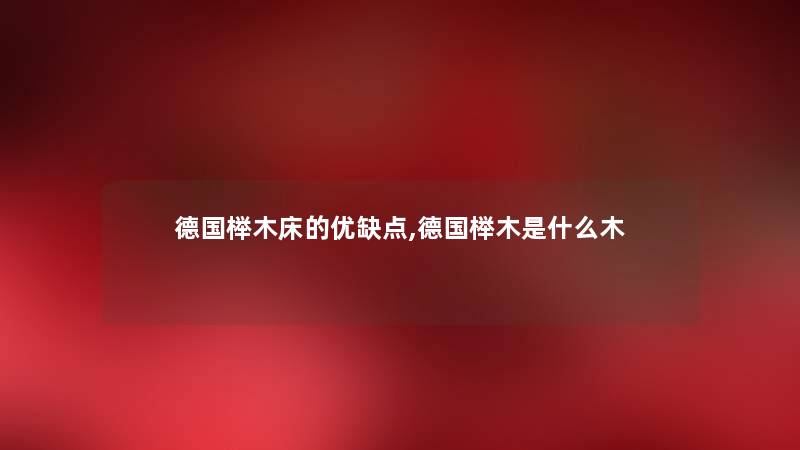 德国榉木床的优缺点,德国榉木是什么木