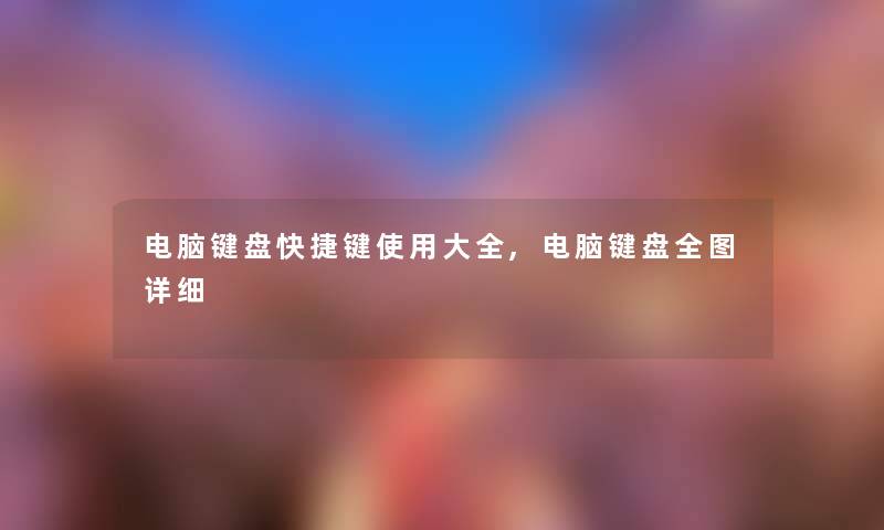 电脑键盘快捷键使用大全,电脑键盘全图详细