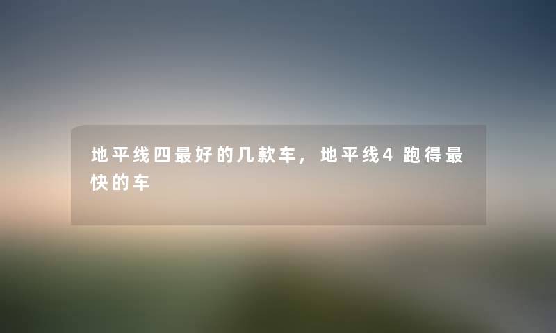 地平线四好的几款车,地平线4跑得快的车