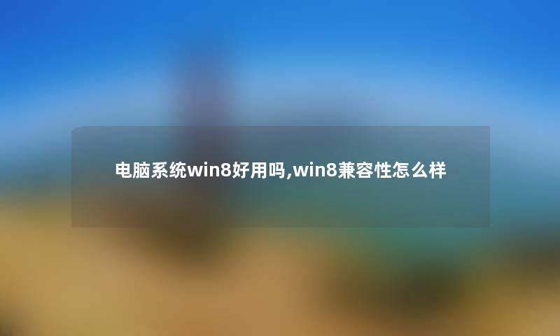 电脑系统win8好用吗,win8兼容性怎么样