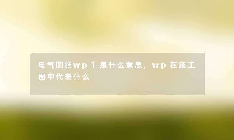 电气图纸wp1是什么意思,wp在施工图中代表什么
