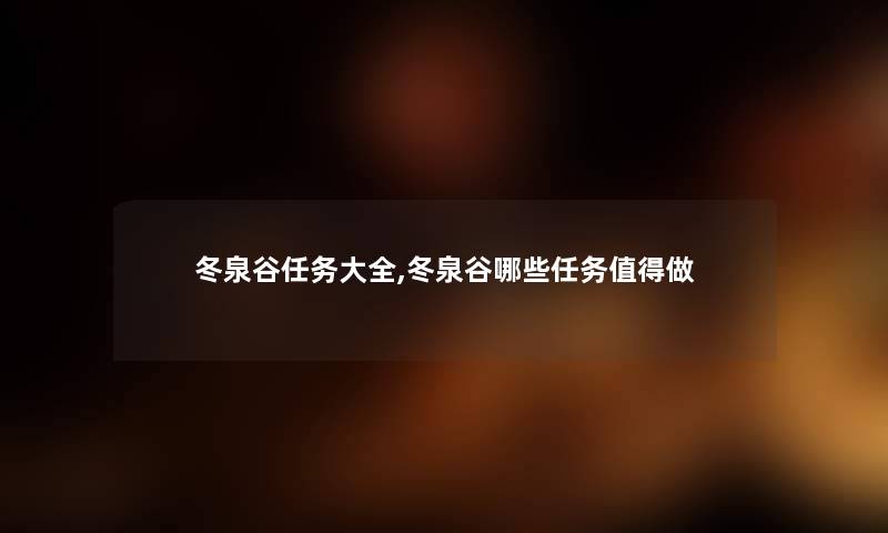 冬泉谷任务大全,冬泉谷哪些任务值得做