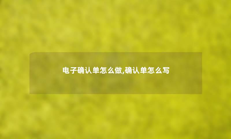 电子确认单怎么做,确认单怎么写