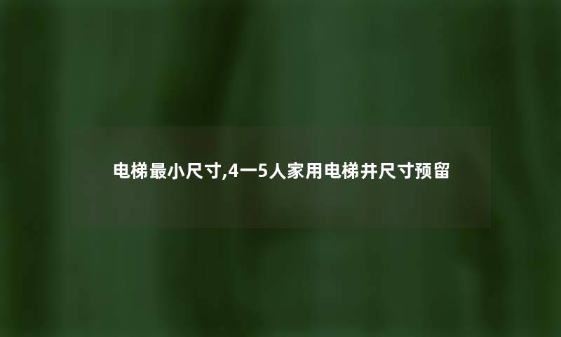 电梯小尺寸,4一5人家用电梯井尺寸预留