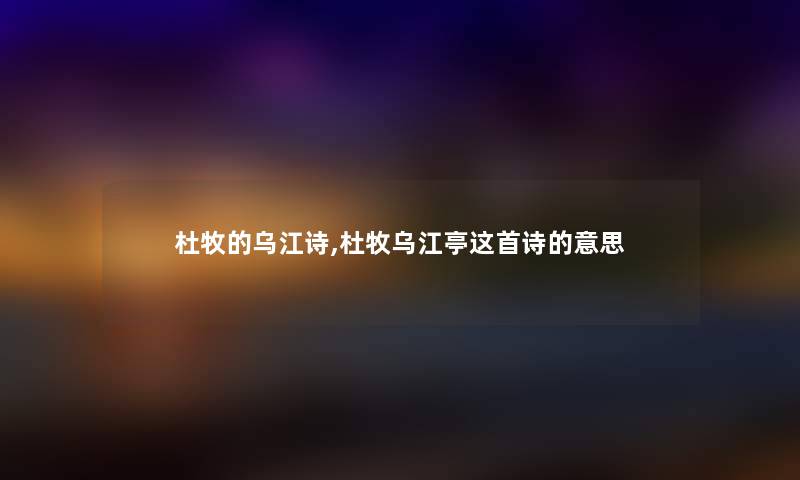 杜牧的乌江诗,杜牧乌江亭这首诗的意思