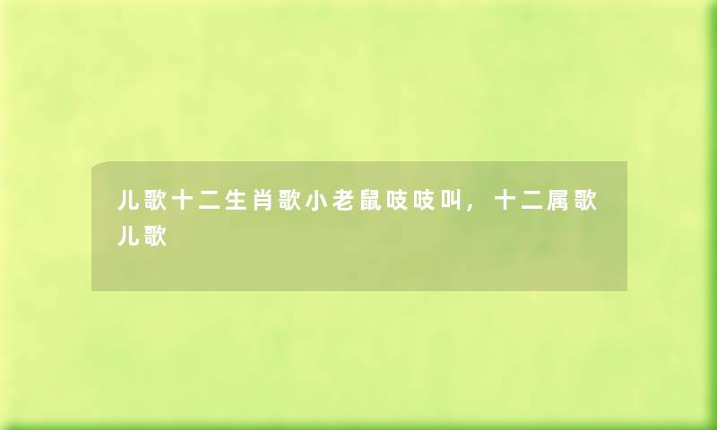 儿歌十二生肖歌小老鼠吱吱叫,十二属歌儿歌