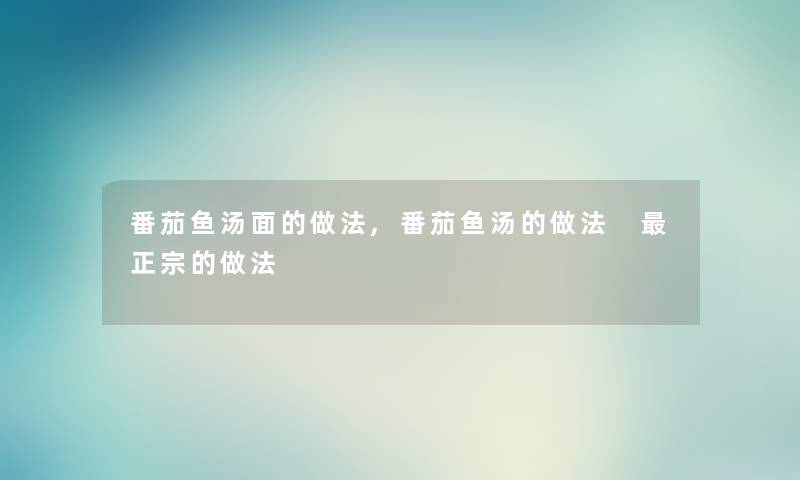 番茄鱼汤面的做法,番茄鱼汤的做法 正宗的做法