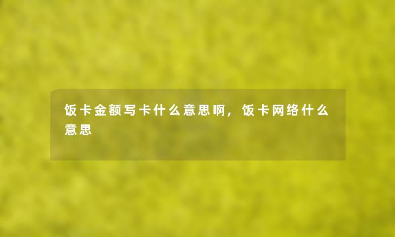 饭卡金额写卡什么意思啊,饭卡网络什么意思