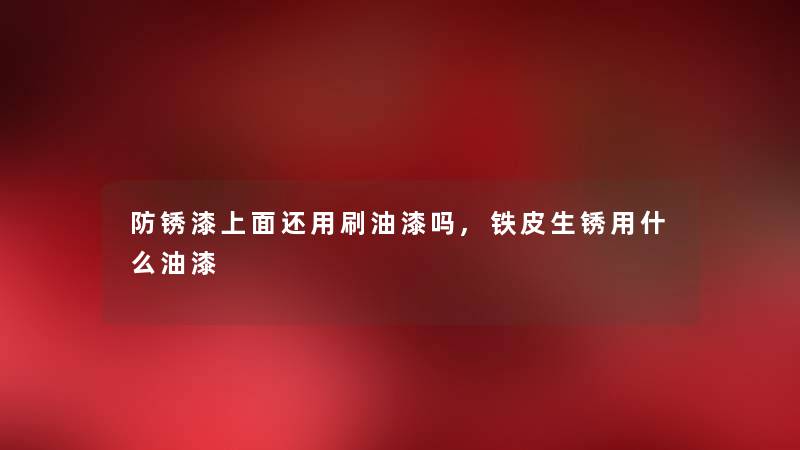 防锈漆上面还用刷油漆吗,铁皮生锈用什么油漆