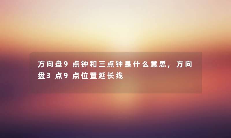 方向盘9点钟和三点钟是什么意思,方向盘3点9点位置延长线