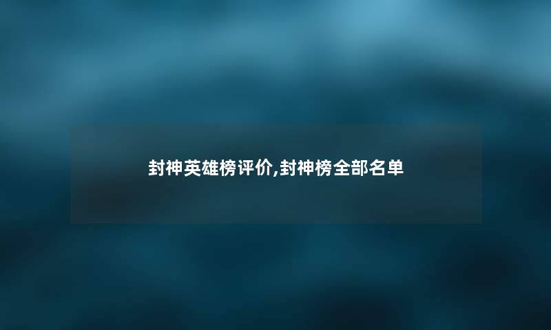 封神英雄榜评价,封神榜整理的名单