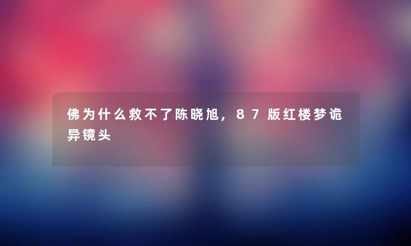 佛为什么救不了陈晓旭,87版红楼梦诡异镜头