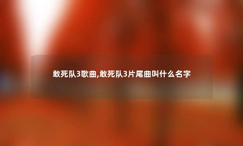 敢死队3歌曲,敢死队3片尾曲叫什么名字