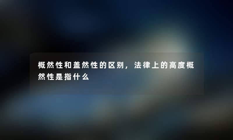 概然性和盖然性的区别,法律上的高度概然性是指什么