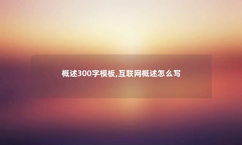 概述300字模板,互联网概述怎么写