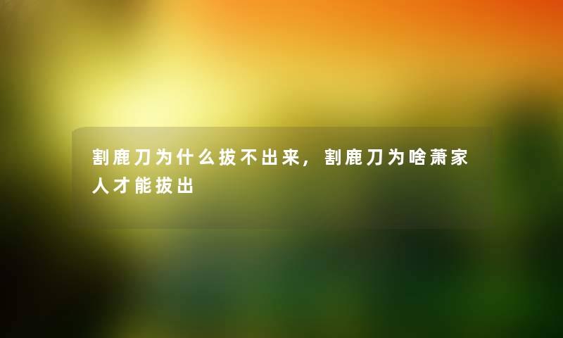 割鹿刀为什么拔不出来,割鹿刀为啥萧家人才能拔出