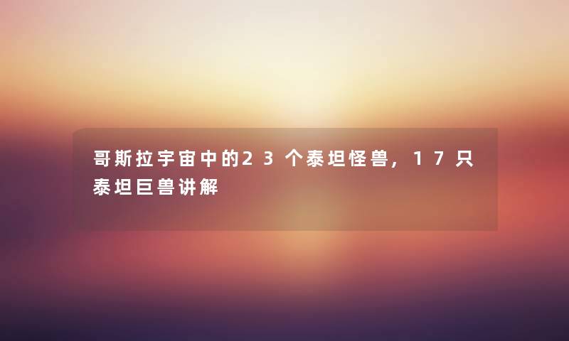 哥斯拉宇宙中的23个泰坦怪兽,17只泰坦巨兽讲解