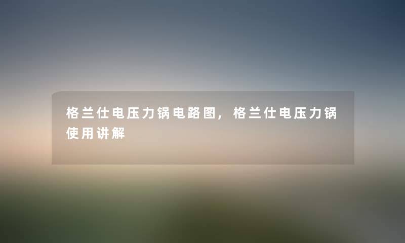 格兰仕电压力锅电路图,格兰仕电压力锅使用讲解