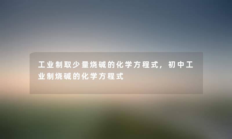 工业制取少量烧碱的化学方程式,初中工业制烧碱的化学方程式