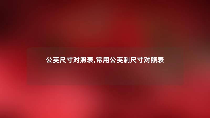 公英尺寸对照表,常用公英制尺寸对照表