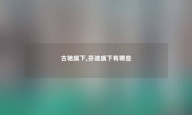 古驰旗下,芬迪旗下有哪些