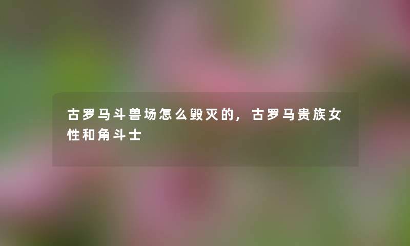 古罗马斗兽场怎么毁灭的,古罗马贵族女性和角斗士
