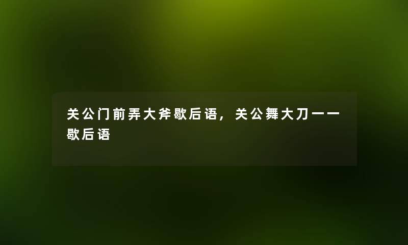 关公门前弄大斧歇后语,关公舞大刀一一歇后语