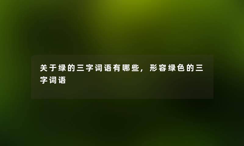关于绿的三字词语有哪些,形容绿色的三字词语